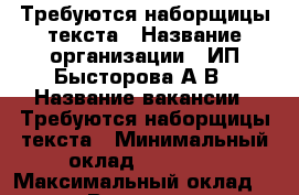 Требуются наборщицы текста › Название организации ­ ИП Бысторова А.В › Название вакансии ­ Требуются наборщицы текста › Минимальный оклад ­ 30 000 › Максимальный оклад ­ 40 000 › Возраст от ­ 18 › Возраст до ­ 60 - Приморский край, Артем г. Работа » Вакансии   . Приморский край,Артем г.